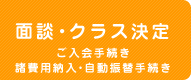 面談・クラス決定 ご入会手続き 諸費用納入・自動振替手続き