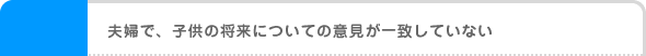 夫婦で、子供の将来についての意見が一致していない