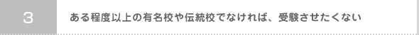 03:ある程度以上の有名校や伝統校でなければ、受験させたくない